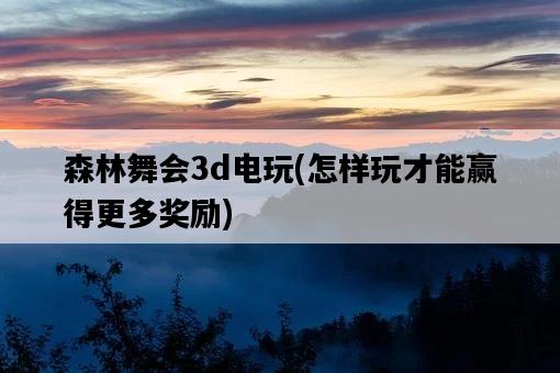 森林舞會3d電玩，怎樣玩才能贏得更多獎勵-圖1