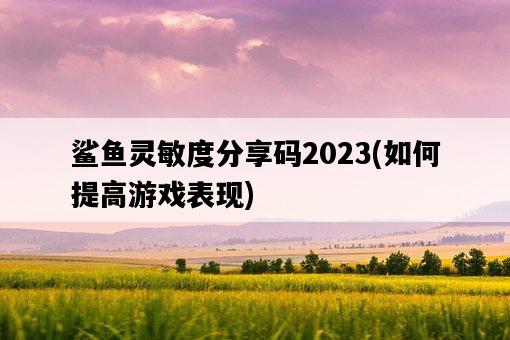 鯊魚靈敏度分享碼2023，如何提高游戲表現-圖1