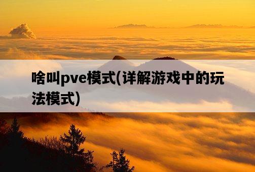 啥叫pve模式，詳解游戲中的玩法模式-圖1