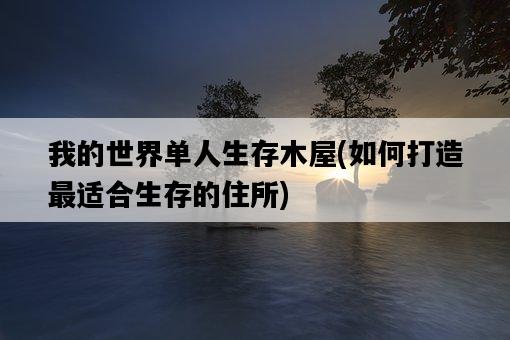 我的世界單人生存木屋，如何打造最適合生存的住所-圖1