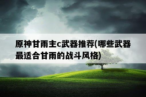 原神甘雨主c武器推薦，哪些武器最適合甘雨的戰斗風格-圖1