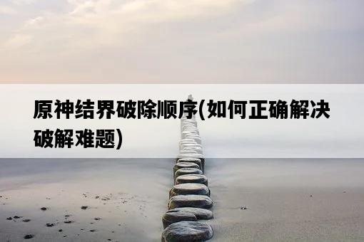 原神結界破除順序，如何正確解決破解難題-圖1