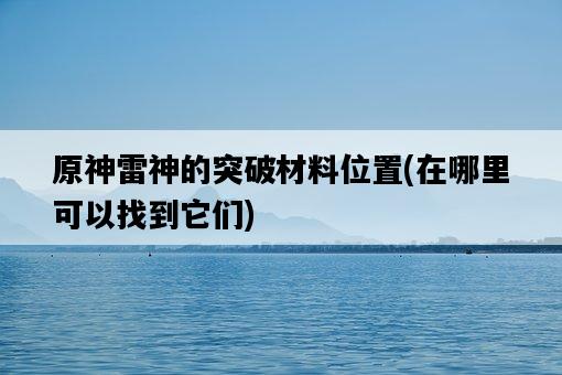 原神雷神的突破材料位置，在哪里可以找到它們-圖1