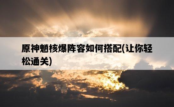 原神魈核爆陣容如何搭配，讓你輕松通關-圖1