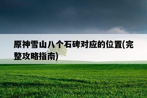 原神雪山八個石碑對應的位置，完整攻略指南-圖1