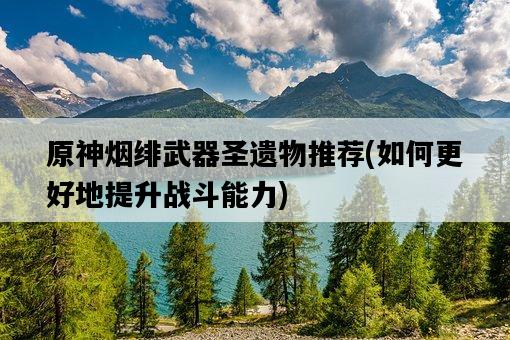原神煙緋武器圣遺物推薦，如何更好地提升戰斗能力-圖1