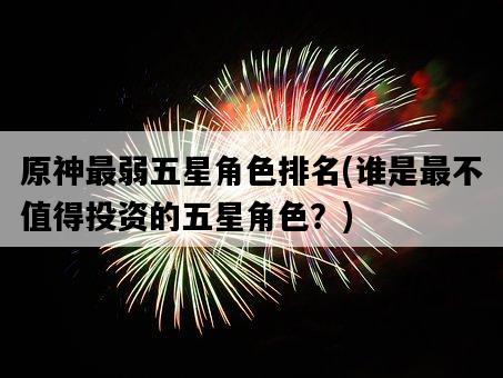 原神最弱五星角色排名，誰是最不值得投資的五星角色？-圖1