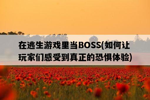 在逃生游戲里當BOSS，如何讓玩家們感受到真正的恐懼體驗-圖1