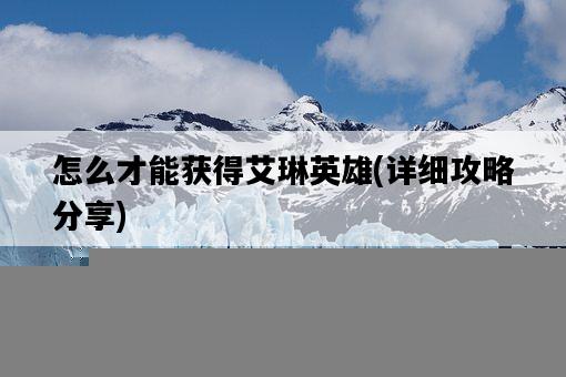怎么才能獲得艾琳英雄，詳細攻略分享-圖1