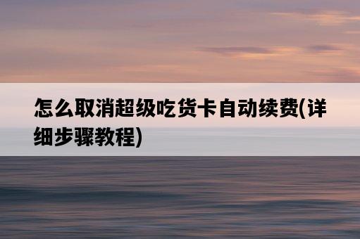 怎么取消超級吃貨卡自動續費，詳細步驟教程-圖1