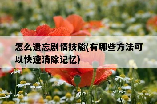 怎么遺忘劇情技能，有哪些方法可以快速消除記憶-圖1