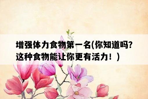 增強體力食物第一名，你知道嗎？這種食物能讓你更有活力！-圖1