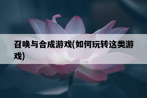 召喚與合成游戲，如何玩轉這類游戲-圖1