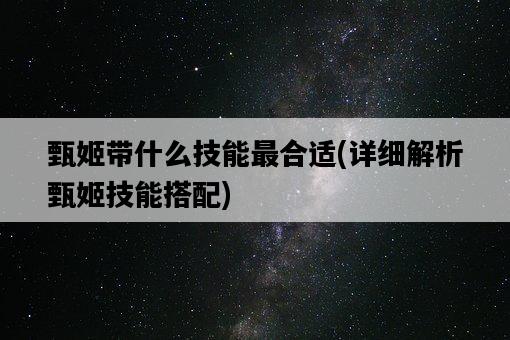 甄姬帶什么技能最合適，詳細解析甄姬技能搭配-圖1