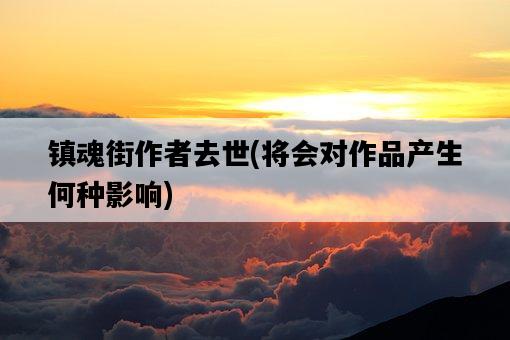 鎮魂街作者去世，將會對作品產生何種影響-圖1