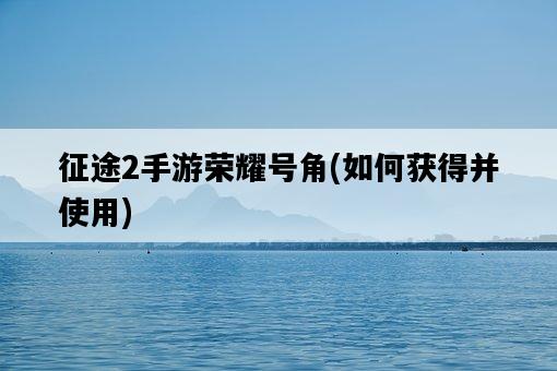 征途2手游榮耀號角，如何獲得并使用-圖1
