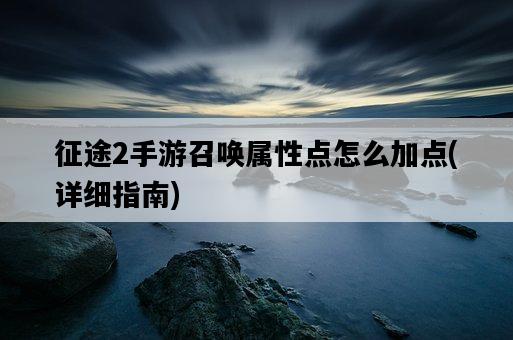 征途2手游召喚屬性點怎么加點，詳細指南-圖1