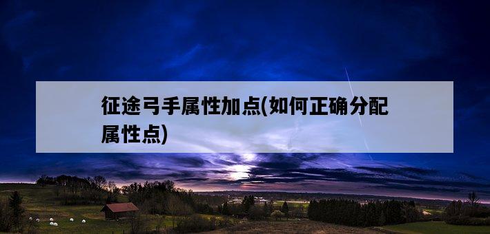 征途弓手屬性加點，如何正確分配屬性點-圖1