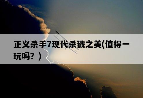 正義殺手7現代殺戮之美，值得一玩嗎？-圖1