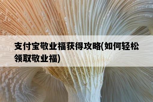 支付寶敬業福獲得攻略，如何輕松領取敬業福-圖1