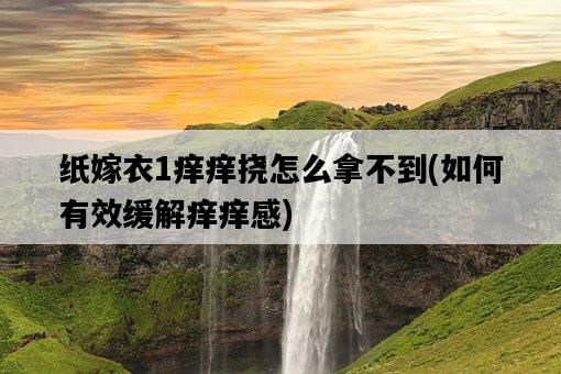 紙嫁衣1癢癢撓怎么拿不到，如何有效緩解癢癢感-圖1