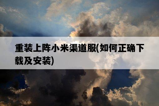 重裝上陣小米渠道服，如何正確下載及安裝-圖1