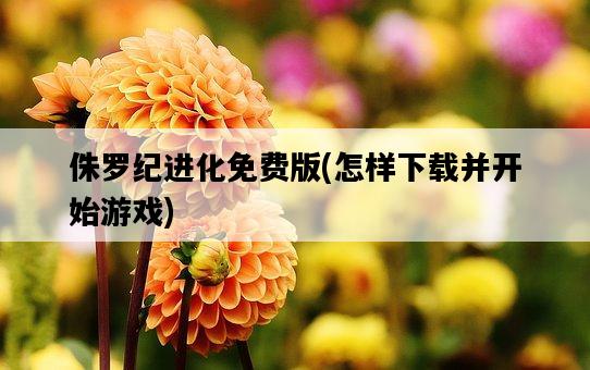 侏羅紀進化免費版，怎樣下載并開始游戲-圖1