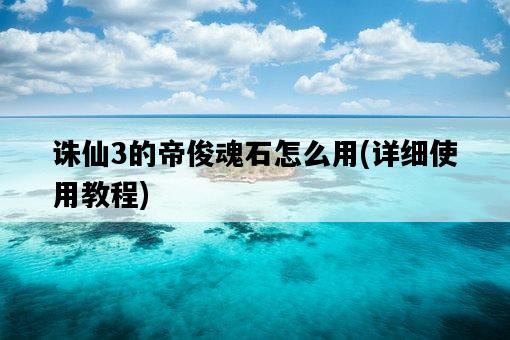 誅仙3的帝俊魂石怎么用，詳細使用教程-圖1