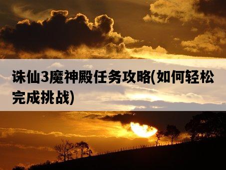 誅仙3魔神殿任務攻略，如何輕松完成挑戰-圖1