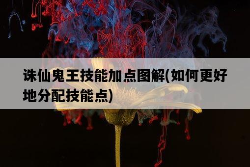 誅仙鬼王技能加點圖解，如何更好地分配技能點-圖1