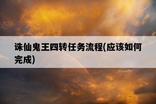 誅仙鬼王四轉任務流程，應該如何完成-圖1