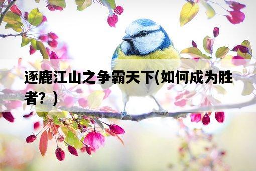 逐鹿江山之爭霸天下，如何成為勝者？-圖1