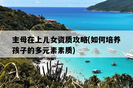 主母在上兒女資質攻略，如何培養孩子的多元素素質-圖1