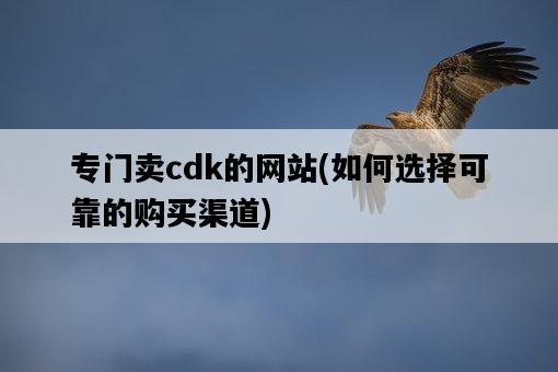 專門賣cdk的網站，如何選擇可靠的購買渠道-圖1
