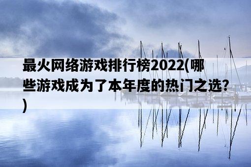 最火網絡游戲排行榜2022，哪些游戲成為了本年度的熱門之選？-圖1
