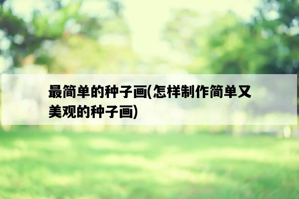 最簡單的種子畫，怎樣制作簡單又美觀的種子畫-圖1