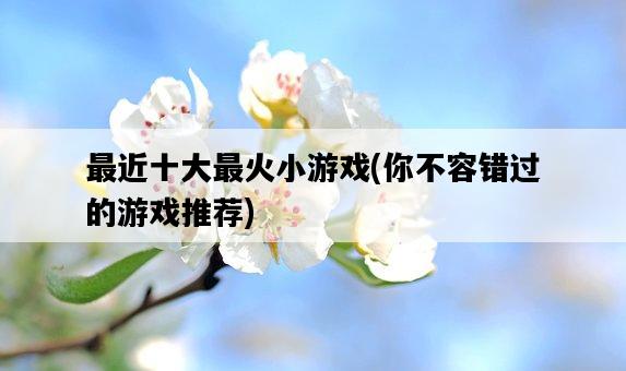 最近十大最火小游戲，你不容錯過的游戲推薦-圖1