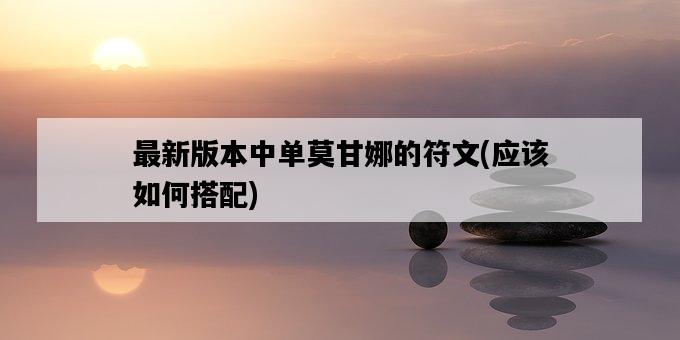 最新版本中單莫甘娜的符文，應該如何搭配-圖1