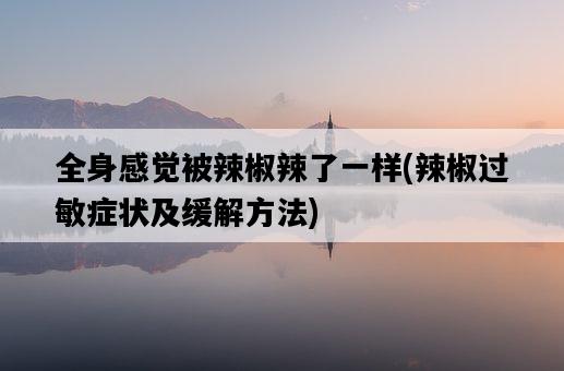 全身感覺被辣椒辣了一樣，辣椒過敏癥狀及緩解方法-圖1