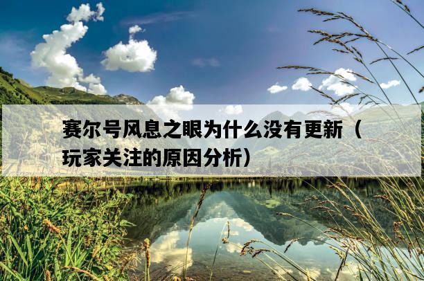 賽爾號風息之眼為什么沒有更新（玩家關注的原因分析）-圖1