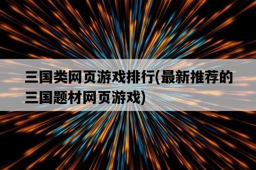 三國類網頁游戲排行，最新推薦的三國題材網頁游戲-圖1