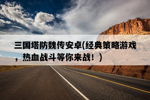 三國塔防魏傳安卓，經典策略游戲，熱血戰斗等你來戰！-圖1