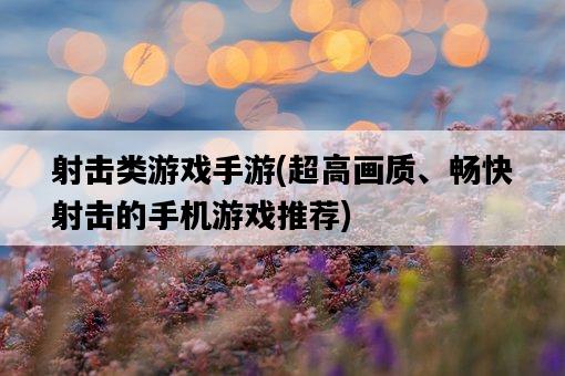 射擊類游戲手游，超高畫質、暢快射擊的手機游戲推薦-圖1
