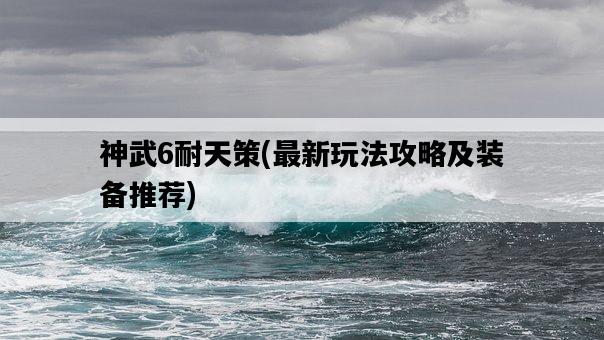 神武6耐天策，最新玩法攻略及裝備推薦-圖1