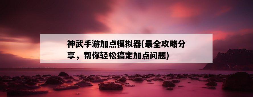 神武手游加點模擬器，最全攻略分享，幫你輕松搞定加點問題-圖1