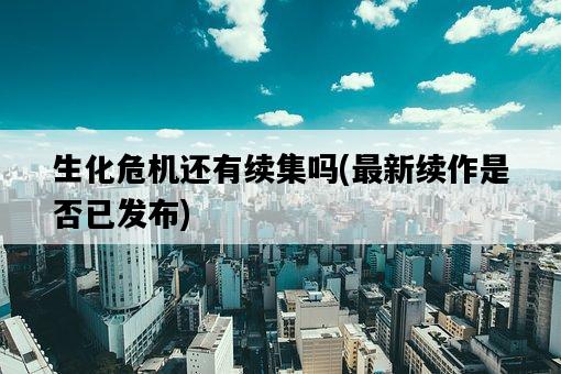 生化危機還有續集嗎，最新續作是否已發布-圖1