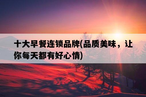 十大早餐連鎖品牌，品質美味，讓你每天都有好心情-圖1