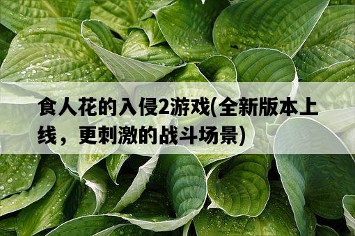 食人花的入侵2游戲，全新版本上線，更刺激的戰斗場景-圖1