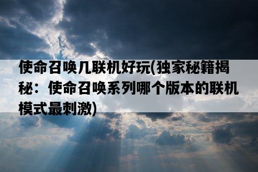 使命召喚幾聯機好玩，獨家秘籍揭秘：使命召喚系列哪個版本的聯機模式最刺激-圖1