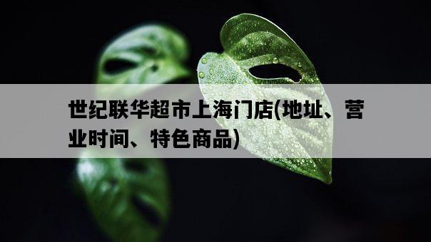 世紀聯華超市上海門店，地址、營業時間、特色商品-圖1